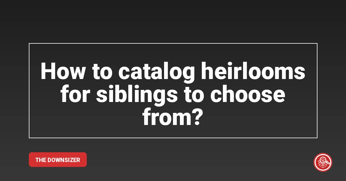 How to catalog heirlooms for siblings to choose from?