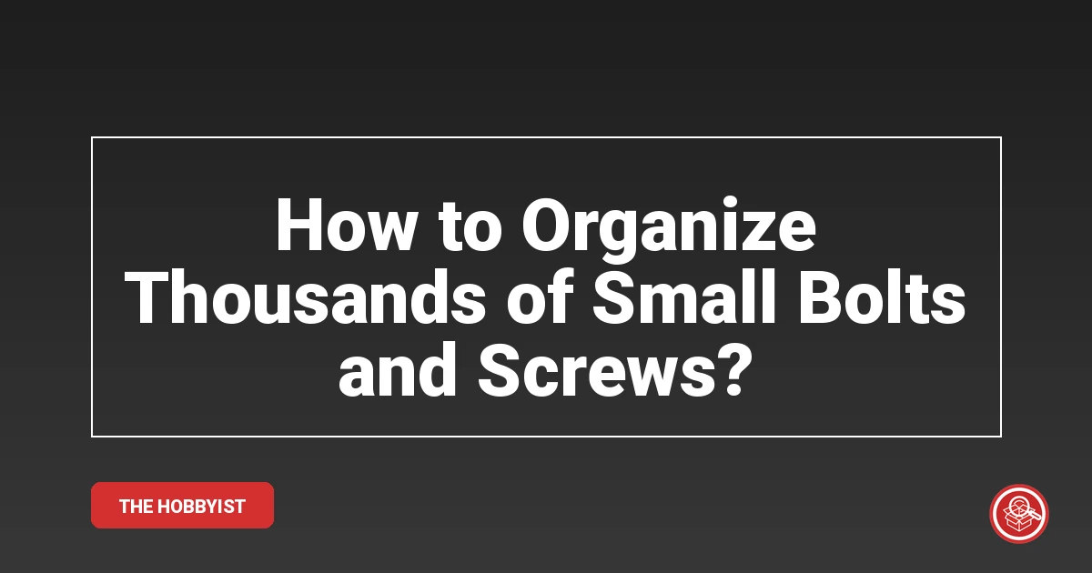 How to Organize Thousands of Small Bolts and Screws?