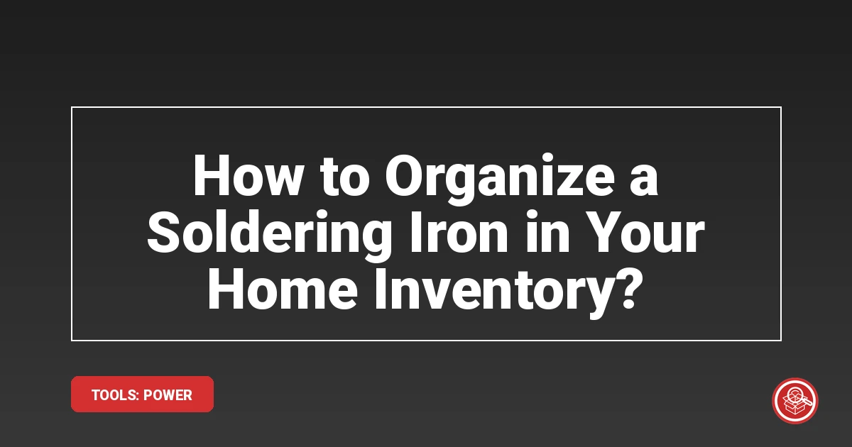 How to Organize a Soldering Iron in Your Home Inventory?